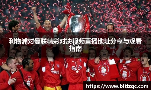 利物浦对曼联精彩对决视频直播地址分享与观看指南