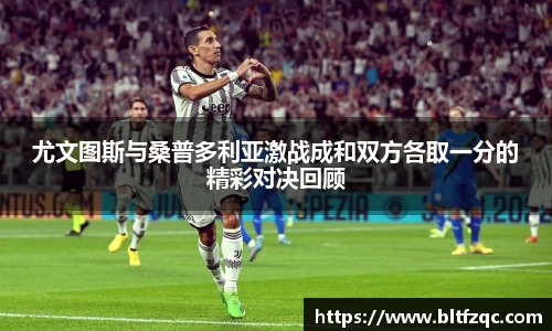 尤文图斯与桑普多利亚激战成和双方各取一分的精彩对决回顾