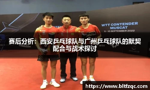 赛后分析：西安乒乓球队与广州乒乓球队的默契配合与战术探讨