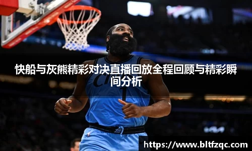 快船与灰熊精彩对决直播回放全程回顾与精彩瞬间分析