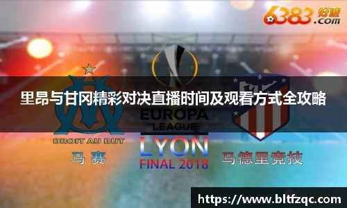 里昂与甘冈精彩对决直播时间及观看方式全攻略