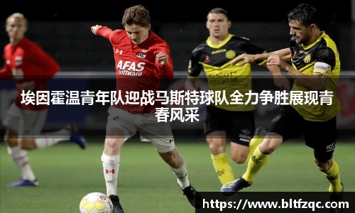 埃因霍温青年队迎战马斯特球队全力争胜展现青春风采